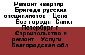 Ремонт квартир . Бригада русских специалистов › Цена ­ 150 - Все города, Санкт-Петербург г. Строительство и ремонт » Услуги   . Белгородская обл.